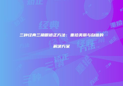 三种经典三角眼矫正方法：重拾美丽与自信的解决方案