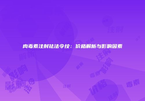 肉毒素注射祛法令纹：价格解析与影响因素
