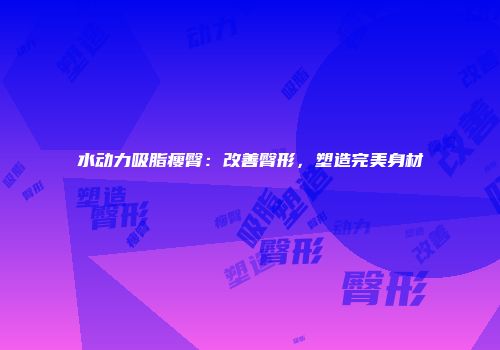 水动力吸脂瘦臀：改善臀形，塑造完美身材
