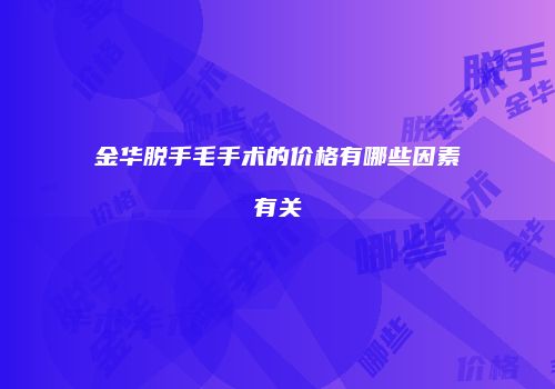 金华脱手毛手术的价格有哪些因素有关
