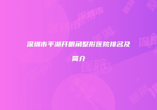 深圳市平湖开眼角整形医院排名及简介
