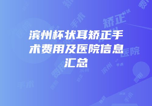 滨州杯状耳矫正手术费用及医院信息汇总