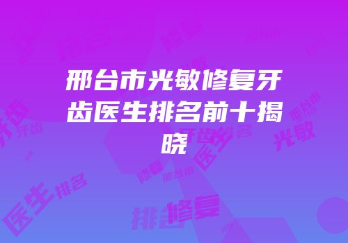 邢台市光敏修复牙齿医生排名前十揭晓