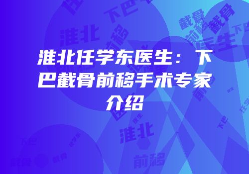 淮北任学东医生：下巴截骨前移手术专家介绍