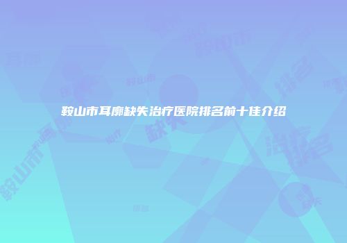 鞍山市耳廓缺失治疗医院排名前十佳介绍