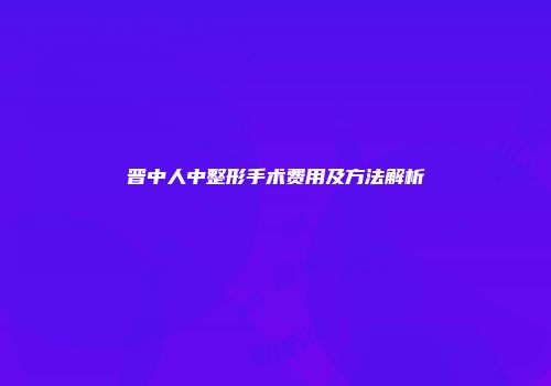晋中人中整形手术费用及方法解析