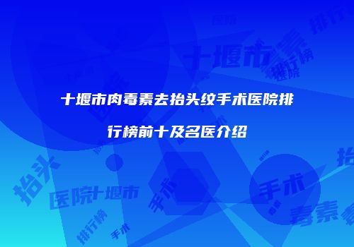十堰市肉毒素去抬头纹手术医院排行榜前十及名医介绍