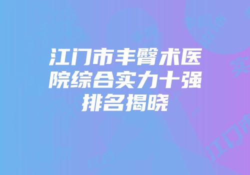 江门市丰臀术医院综合实力十强排名揭晓