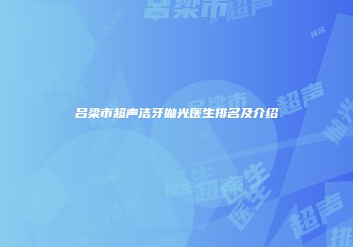 吕梁市超声洁牙抛光医生排名及介绍