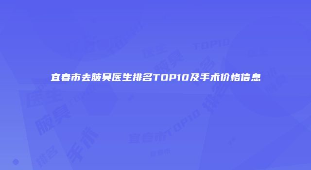 宜春市去腋臭医生排名TOP10及手术价格信息