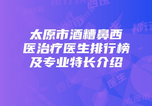 太原市酒糟鼻西医治疗医生排行榜及专业特长介绍
