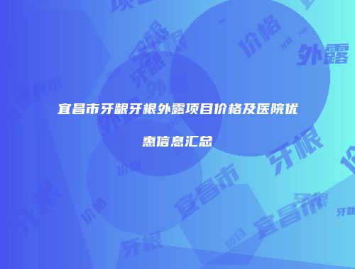 宜昌市牙龈牙根外露项目价格及医院优惠信息汇总