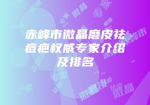赤峰市微晶磨皮祛痘疤权威专家介绍及排名