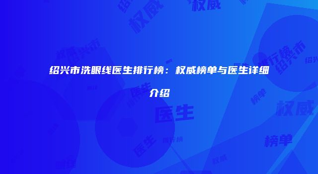 绍兴市洗眼线医生排行榜：权威榜单与医生详细介绍