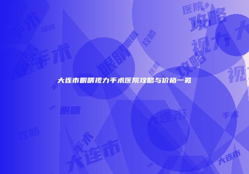 大连市眼睛视力手术医院攻略与价格一览