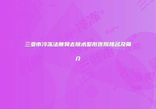 三亚市冷冻法腋臭去除术整形医院排名及简介