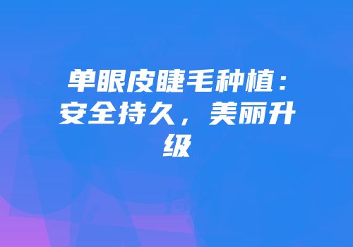 单眼皮睫毛种植：安全持久，美丽升级