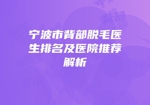 宁波市背部脱毛医生排名及医院推荐解析
