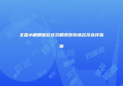 全国小眼睛做欧式双眼皮医院排名及选择指南