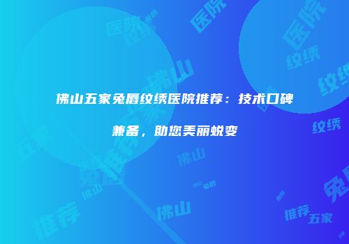 佛山五家兔唇纹绣医院推荐：技术口碑兼备，助您美丽蜕变