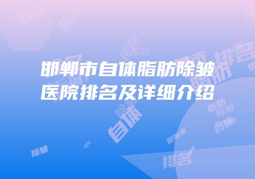 邯郸市自体脂肪除皱医院排名及详细介绍