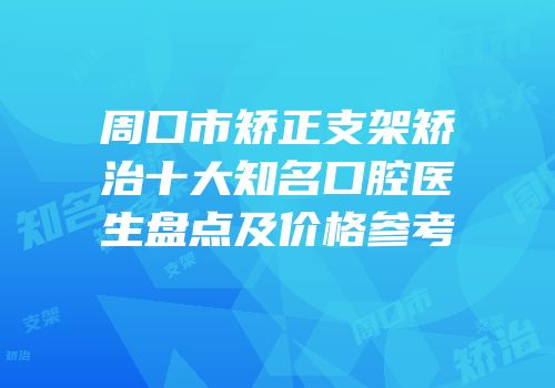 周口市矫正支架矫治十大知名口腔医生盘点及价格参考