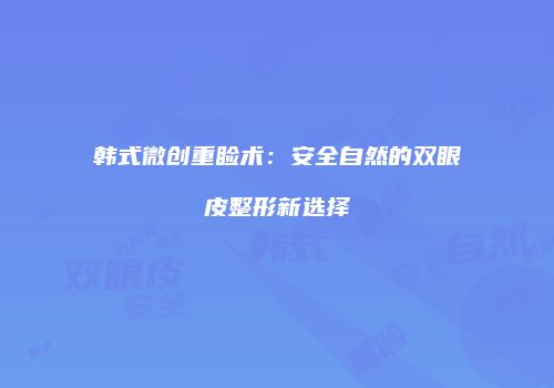 韩式微创重睑术：安全自然的双眼皮整形新选择