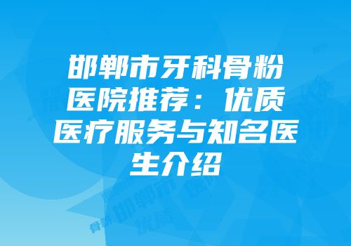 邯郸市牙科骨粉医院推荐：优质医疗服务与知名医生介绍