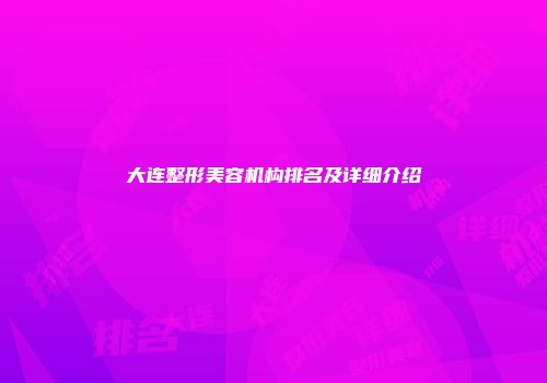大连整形美容机构排名及详细介绍