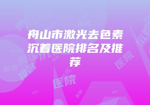 舟山市激光去色素沉着医院排名及推荐