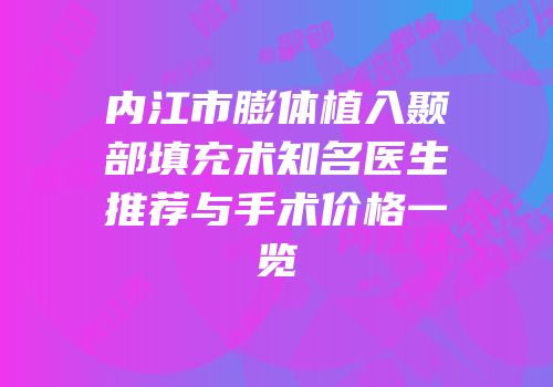 内江市膨体植入颞部填充术知名医生推荐与手术价格一览