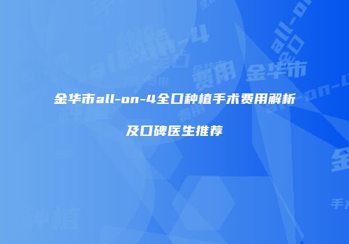 金华市all-on-4全口种植手术费用解析及口碑医生推荐