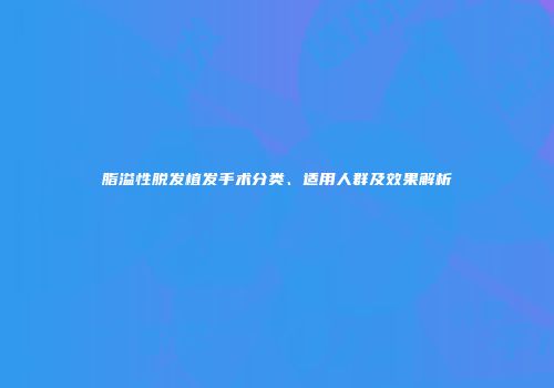 脂溢性脱发植发手术分类、适用人群及效果解析