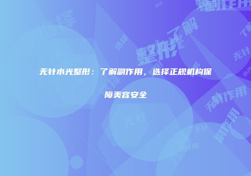 无针水光整形：了解副作用，选择正规机构保障美容安全