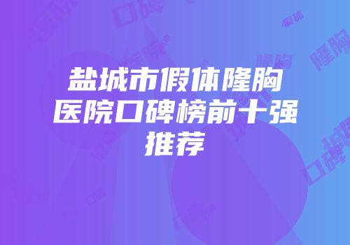 盐城市假体隆胸医院口碑榜前十强推荐