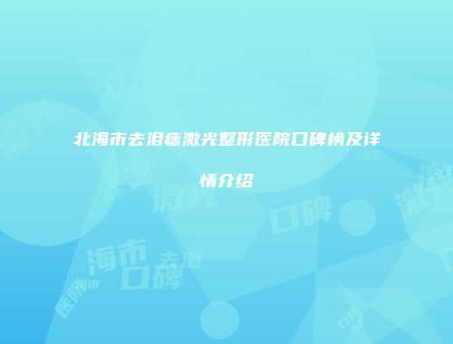 北海市去泪痣激光整形医院口碑榜及详情介绍