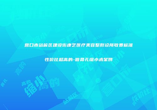 营口市站前区建设街康艺医疗美容整形诊所收费标准性价比超高的-做鼻孔缩小术案例