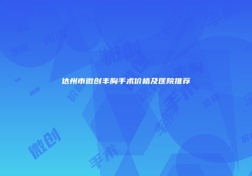 达州市微创丰胸手术价格及医院推荐