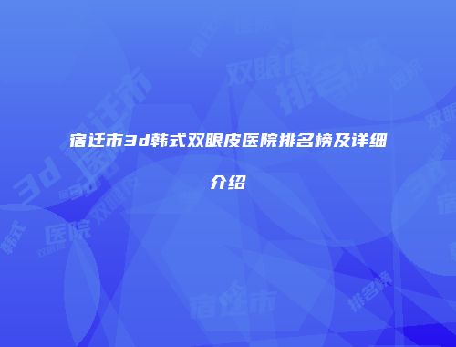 宿迁市3d韩式双眼皮医院排名榜及详细介绍