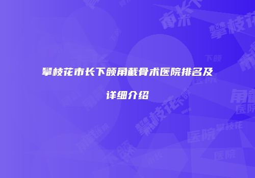攀枝花市长下颌角截骨术医院排名及详细介绍