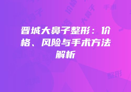 晋城大鼻子整形：价格、风险与手术方法解析