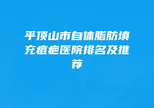 平顶山市自体脂肪填充痘疤医院排名及推荐