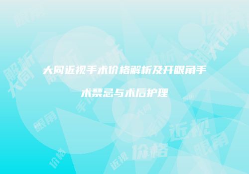 大同近视手术价格解析及开眼角手术禁忌与术后护理