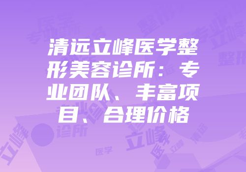 清远立峰医学整形美容诊所：专业团队、丰富项目、合理价格
