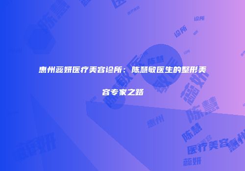 惠州蕊妍医疗美容诊所：陈慧敏医生的整形美容专家之路