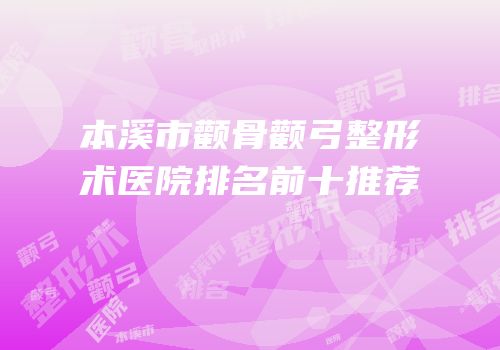 本溪市颧骨颧弓整形术医院排名前十推荐