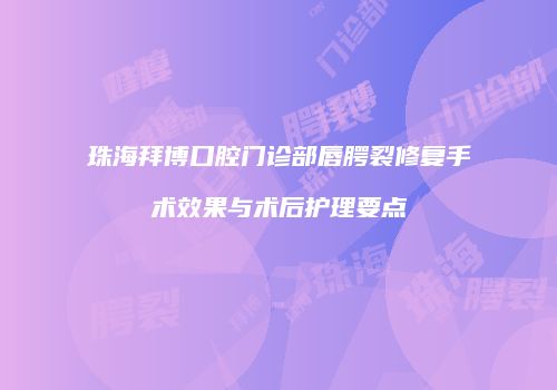 珠海拜博口腔门诊部唇腭裂修复手术效果与术后护理要点