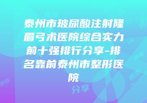 泰州市玻尿酸注射隆眉弓术医院综合实力前十强排行分享-排名靠前泰州市整形医院