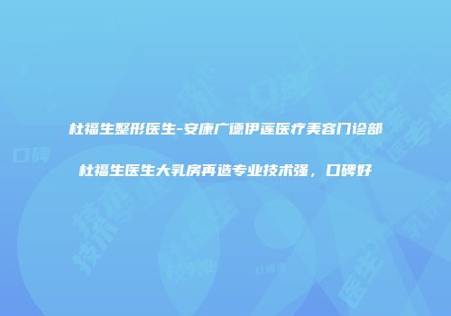 杜福生整形医生-安康广德伊莲医疗美容门诊部杜福生医生大乳房再造专业技术强，口碑好