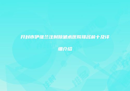 开封市伊维兰注射除皱术医院排名前十及详细介绍